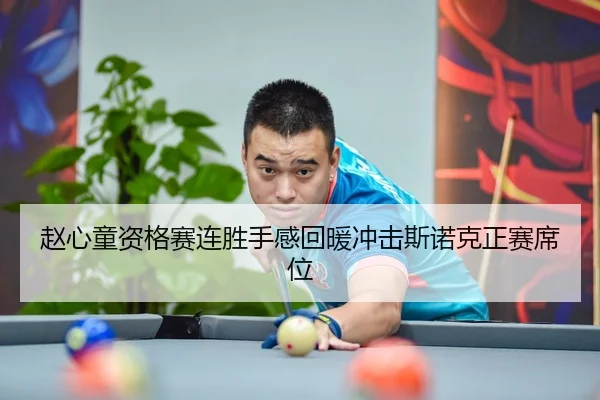 赵心童资格赛连胜手感回暖冲击斯诺克正赛席位