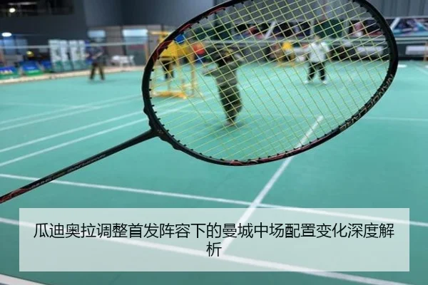 瓜迪奥拉调整首发阵容下的曼城中场配置变化深度解析