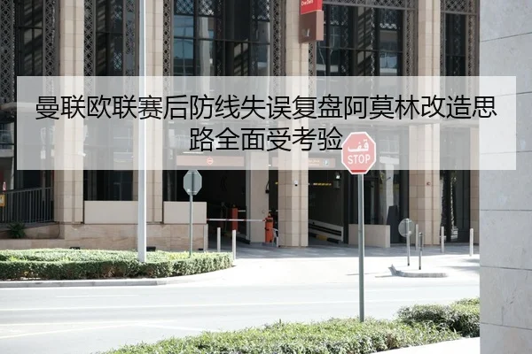 曼联欧联赛后防线失误复盘阿莫林改造思路全面受考验