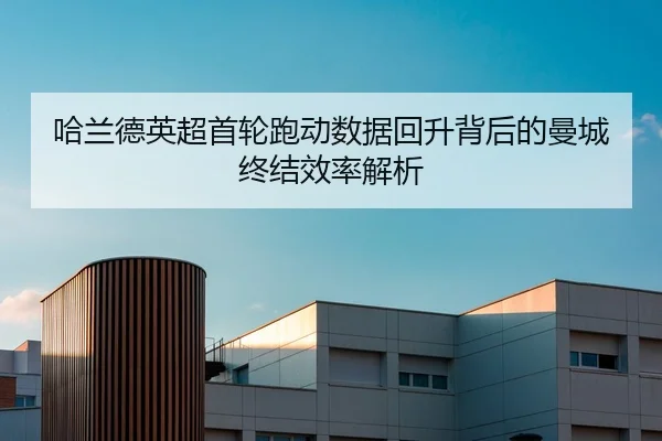 哈兰德英超首轮跑动数据回升背后的曼城终结效率解析